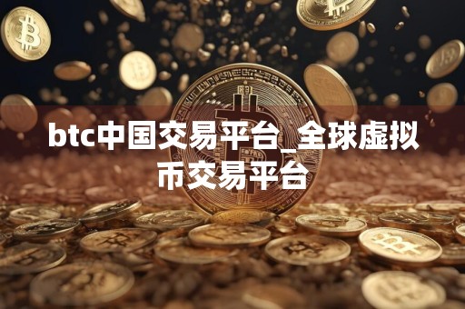 btc中国交易平台_全球虚拟币交易平台