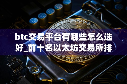 btc交易平台有哪些怎么选好_前十名以太坊交易所排行榜