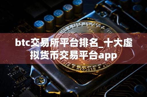 btc交易所平台排名_十大虚拟货币交易平台app