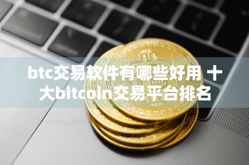 btc交易软件有哪些好用 十大bitcoin交易平台排名