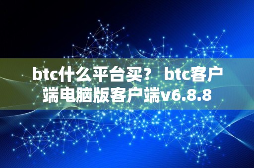 btc什么平台买？ btc客户端电脑版客户端v6.8.8