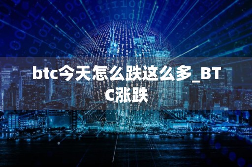 btc今天怎么跌这么多_BTC涨跌