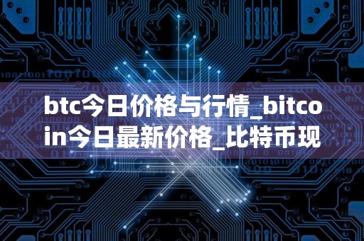 btc今日价格与行情_bitcoin今日最新价格_比特币现在怎样了