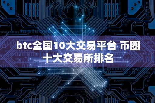 btc全国10大交易平台 币圈十大交易所排名