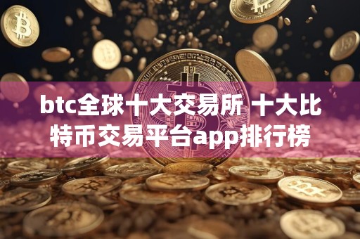 btc全球十大交易所 十大比特币交易平台app排行榜