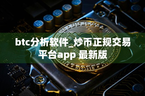 btc分析软件_炒币正规交易平台app 最新版