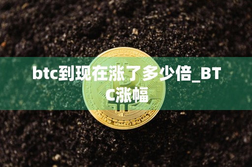 btc到现在涨了多少倍_BTC涨幅