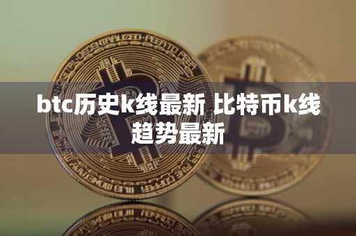 btc历史k线最新 比特币k线趋势最新