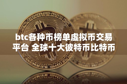 btc各种币榜单虚拟币交易平台 全球十大彼特币比特币平台