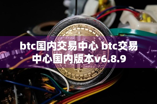 btc国内交易中心 btc交易中心国内版本v6.8.9