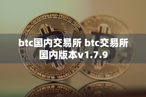 btc国内交易所 btc交易所国内版本v1.7.9