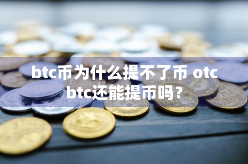 btc币为什么提不了币 otcbtc还能提币吗？