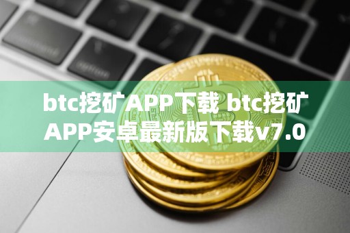 btc挖矿APP下载 btc挖矿APP安卓最新版下载v7.0.6