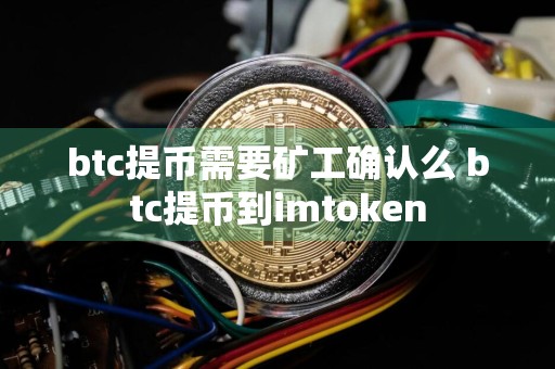 btc提币需要矿工确认么 btc提币到imtoken