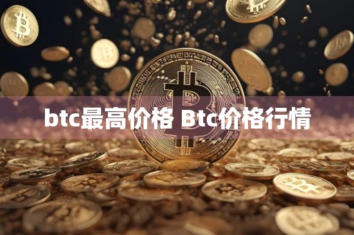 btc最高价格 Btc价格行情