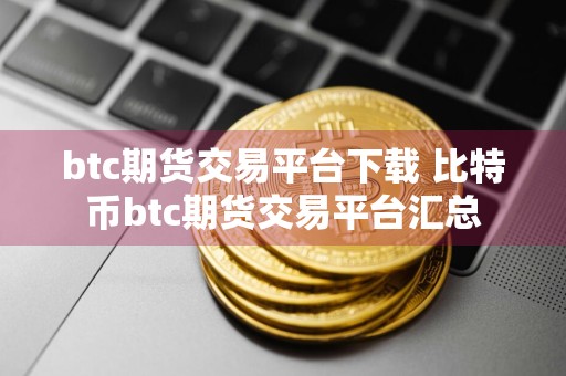 btc期货交易平台下载 比特币btc期货交易平台汇总