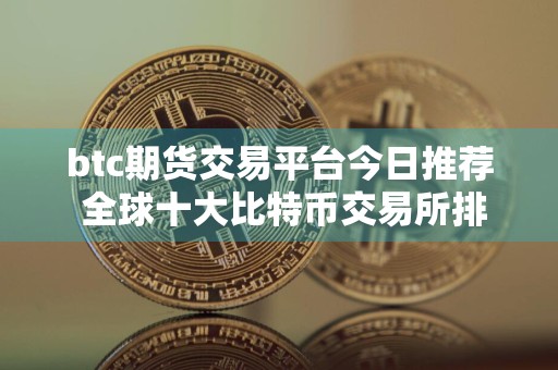 btc期货交易平台今日推荐 全球十大比特币交易所排行榜