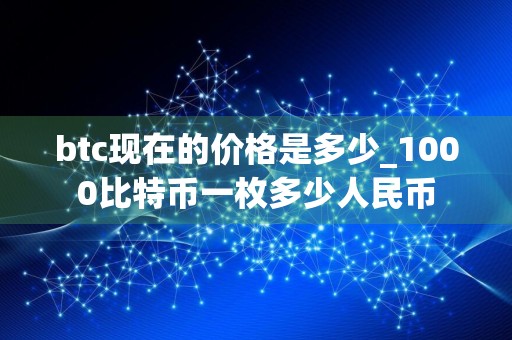 btc现在的价格是多少_1000比特币一枚多少人民币