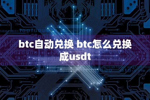 btc自动兑换 btc怎么兑换成usdt