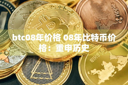 btc08年价格 08年比特币价格：重申历史