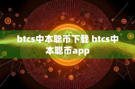 btcs中本聪币下载 btcs中本聪币app