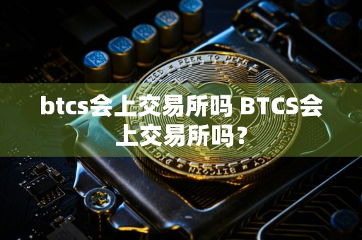 btcs会上交易所吗 BTCS会上交易所吗？