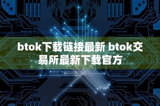 btok下载链接最新 btok交易所最新下载官方