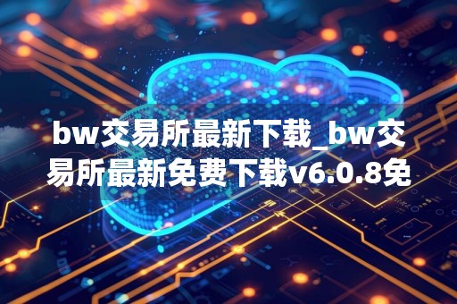 bw交易所最新下载_bw交易所最新免费下载v6.0.8免费最新版本下载