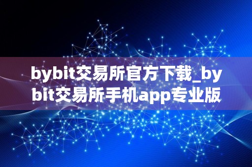 bybit交易所官方下载_bybit交易所手机app专业版v9.1.1