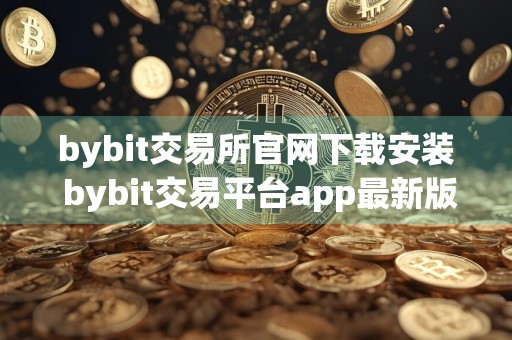 bybit交易所官网下载安装 bybit交易平台app最新版v6.31.0下载