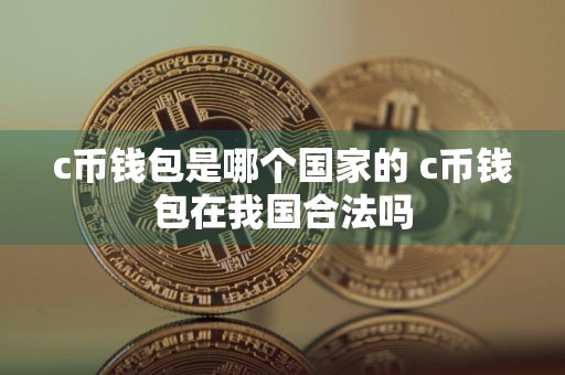 c币钱包是哪个国家的 c币钱包在我国合法吗