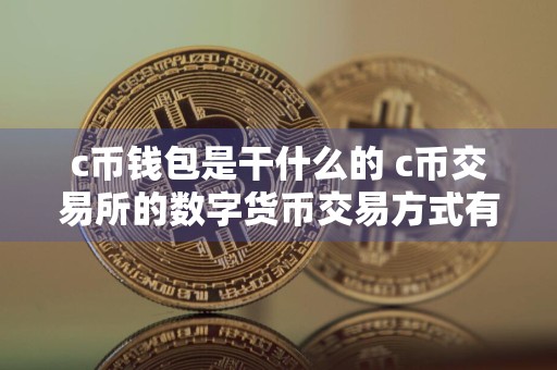 c币钱包是干什么的 c币交易所的数字货币交易方式有哪些