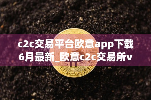 c2c交易平台欧意app下载6月最新_欧意c2c交易所v4.2.7官方下载