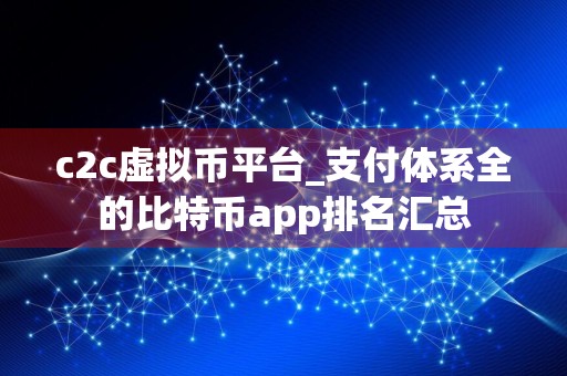 c2c虚拟币平台_支付体系全的比特币app排名汇总