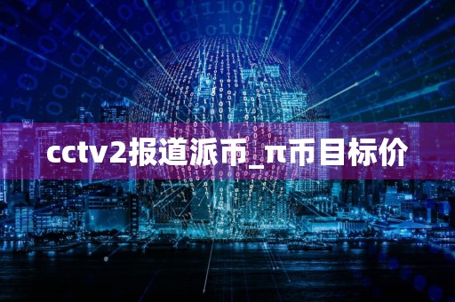 cctv2报道派币_π币目标价