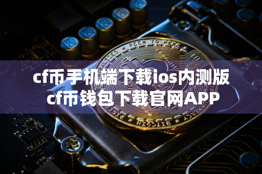 cf币手机端下载ios内测版 cf币钱包下载官网APP