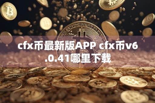 cfx币最新版APP cfx币v6.0.41哪里下载