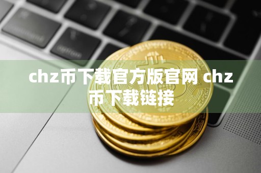 chz币下载官方版官网 chz币下载链接