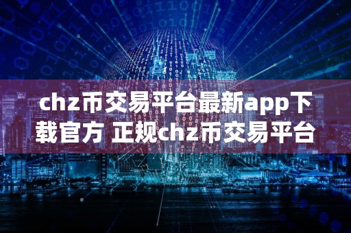 chz币交易平台最新app下载官方 正规chz币交易平台官网