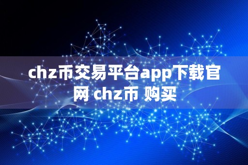 chz币交易平台app下载官网 chz币 购买