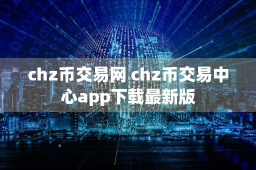 chz币交易网 chz币交易中心app下载最新版