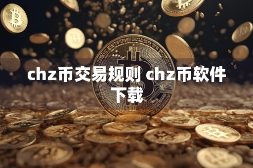 chz币交易规则 chz币软件下载