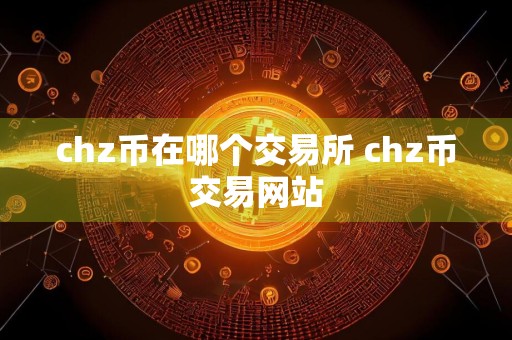 chz币在哪个交易所 chz币交易网站