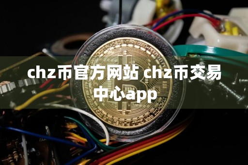 chz币官方网站 chz币交易中心app