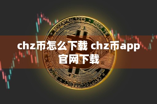 chz币怎么下载 chz币app官网下载