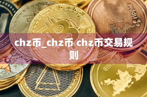 chz币_chz币 chz币交易规则