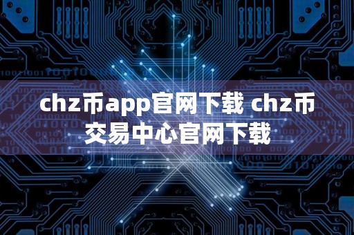 chz币app官网下载 chz币交易中心官网下载