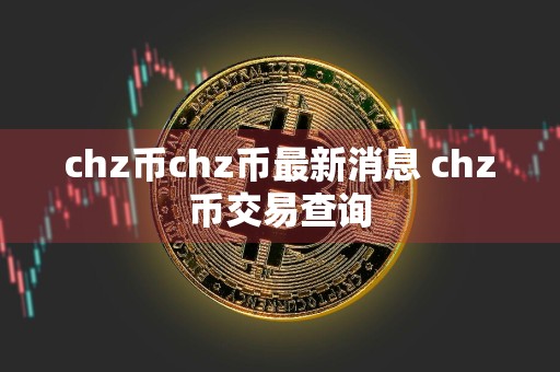 chz币chz币最新消息 chz币交易查询