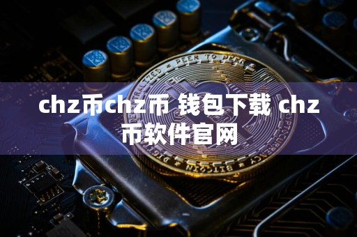 chz币chz币 钱包下载 chz币软件官网