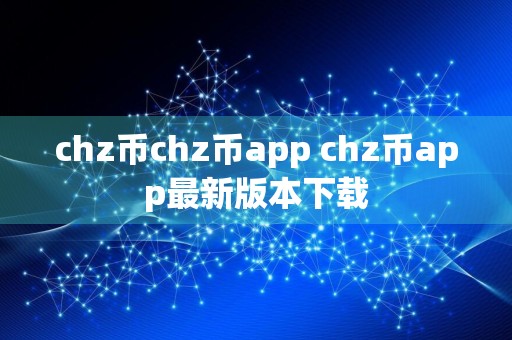 chz币chz币app chz币app最新版本下载